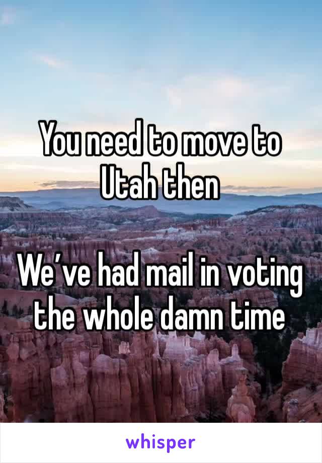 You need to move to Utah then

We’ve had mail in voting the whole damn time 