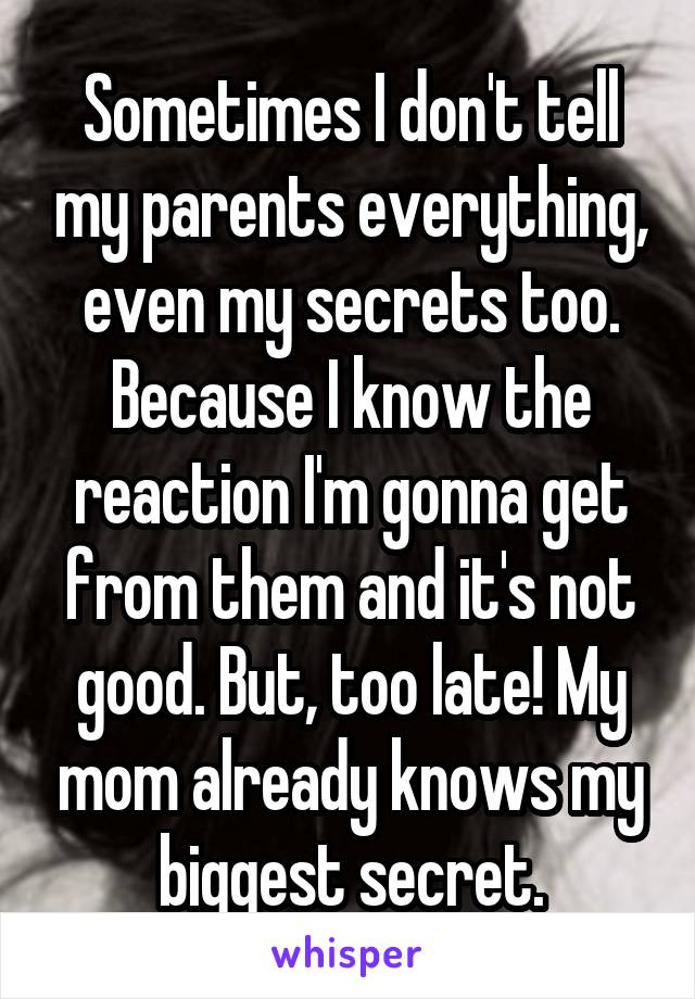 Sometimes I don't tell my parents everything, even my secrets too. Because I know the reaction I'm gonna get from them and it's not good. But, too late! My mom already knows my biggest secret.