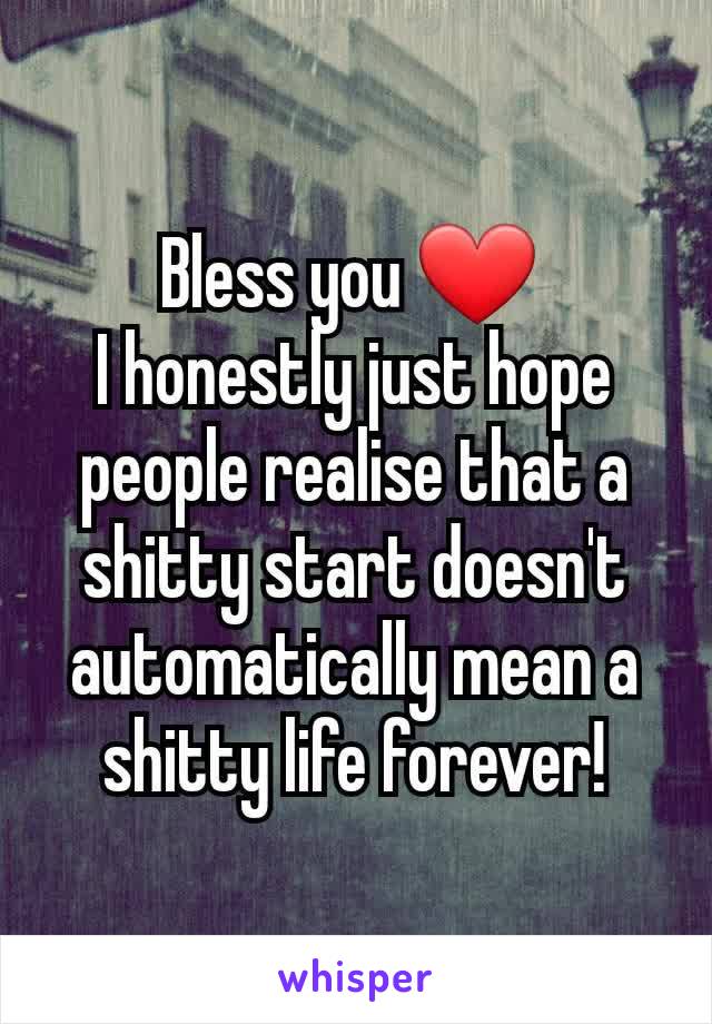 Bless you ❤️ 
I honestly just hope people realise that a shitty start doesn't automatically mean a shitty life forever!