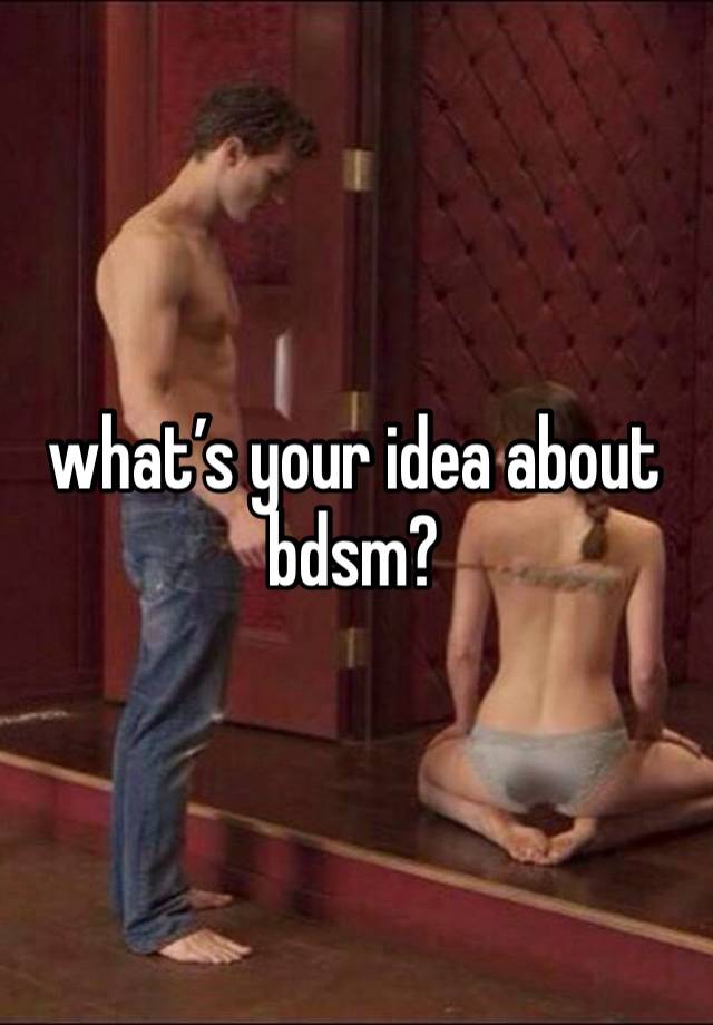 what’s your idea about bdsm?