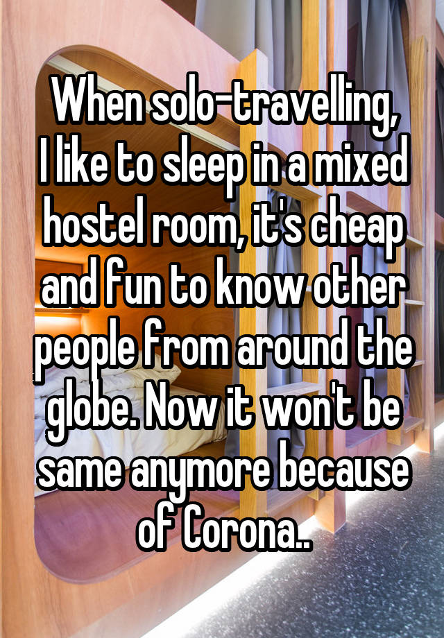 When solo-travelling,
I like to sleep in a mixed hostel room, it's cheap and fun to know other people from around the globe. Now it won't be same anymore because of Corona..