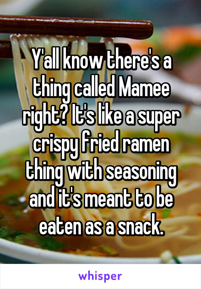 Y'all know there's a thing called Mamee right? It's like a super crispy fried ramen thing with seasoning and it's meant to be eaten as a snack.