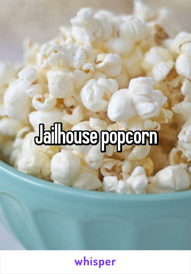 Jailhouse popcorn