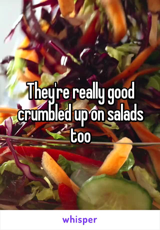 They're really good crumbled up on salads too