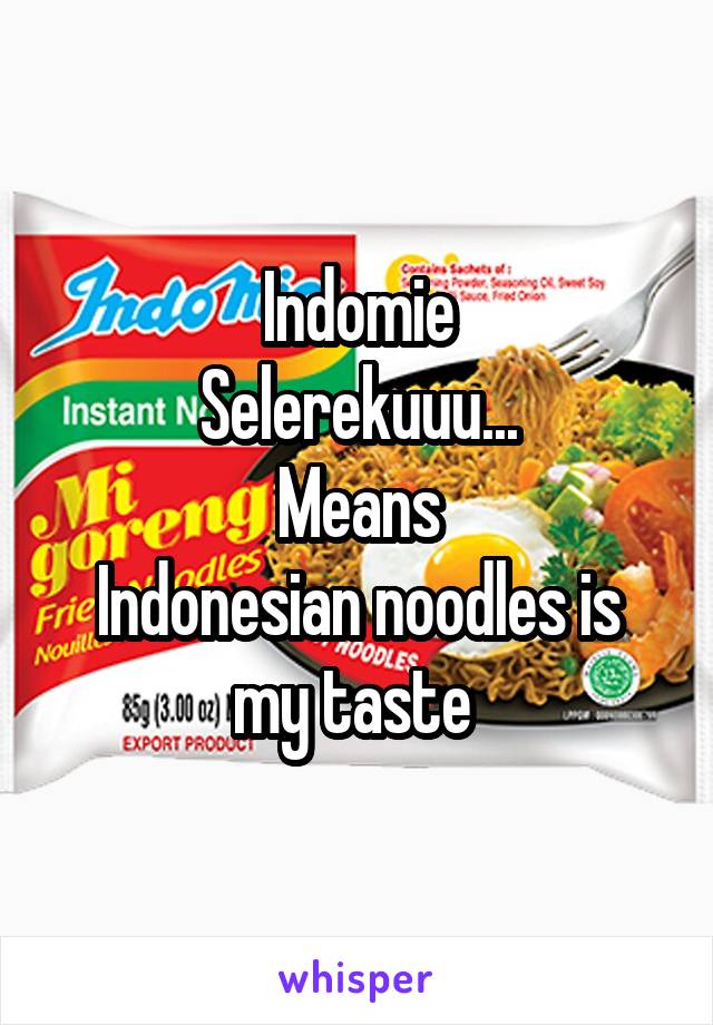 Indomie
Selerekuuu...
Means
Indonesian noodles is my taste 