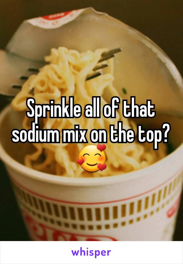 Sprinkle all of that sodium mix on the top?
🥰