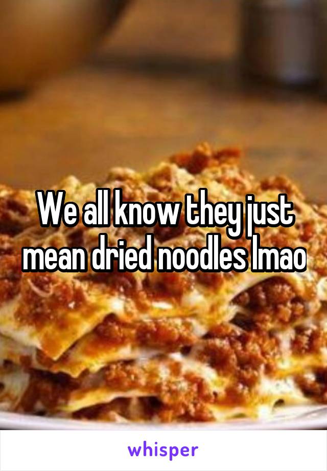 We all know they just mean dried noodles lmao