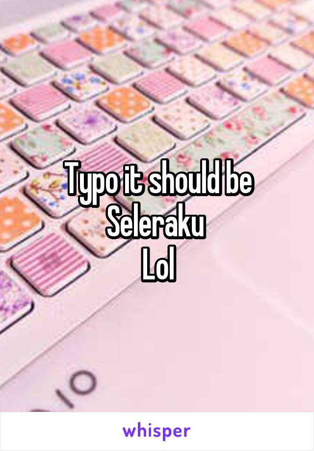 Typo it should be
Seleraku 
Lol