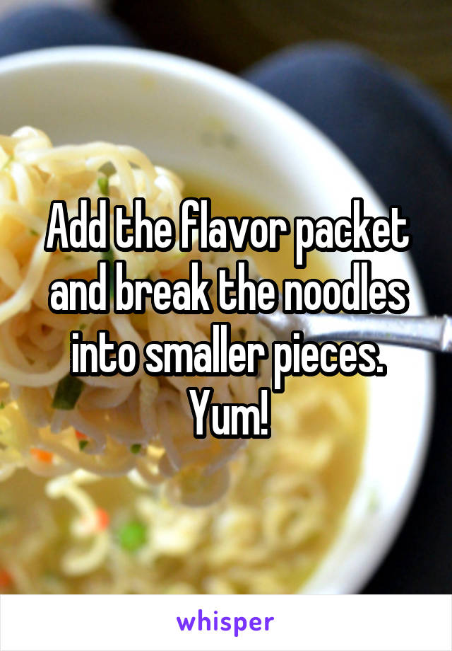 Add the flavor packet and break the noodles into smaller pieces. Yum!