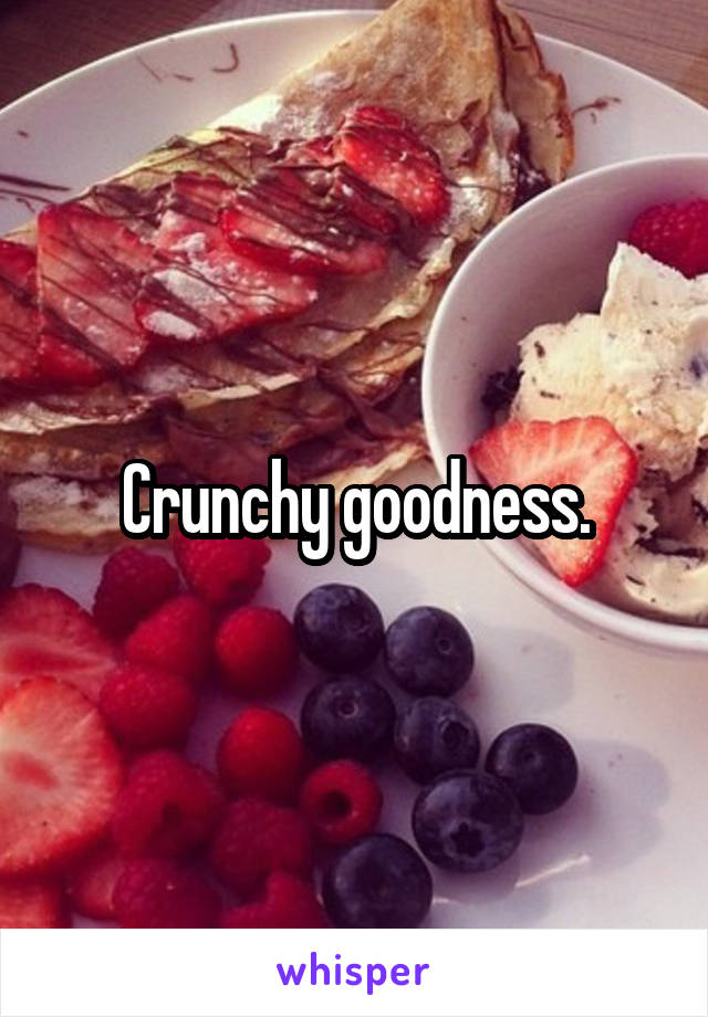 Crunchy goodness.