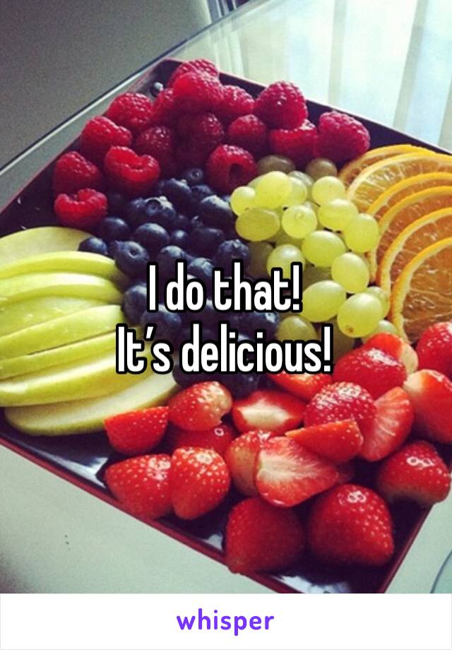 I do that!
It’s delicious!