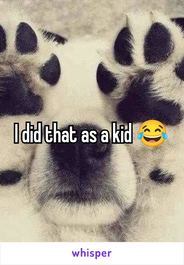 I did that as a kid 😂