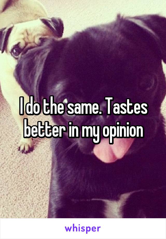 I do the same. Tastes better in my opinion