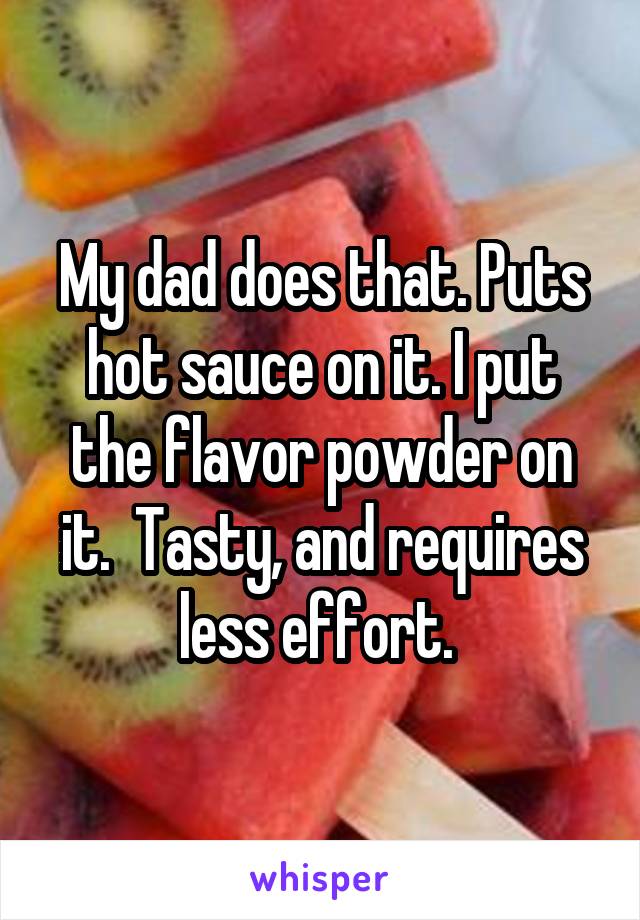 My dad does that. Puts hot sauce on it. I put the flavor powder on it.  Tasty, and requires less effort. 