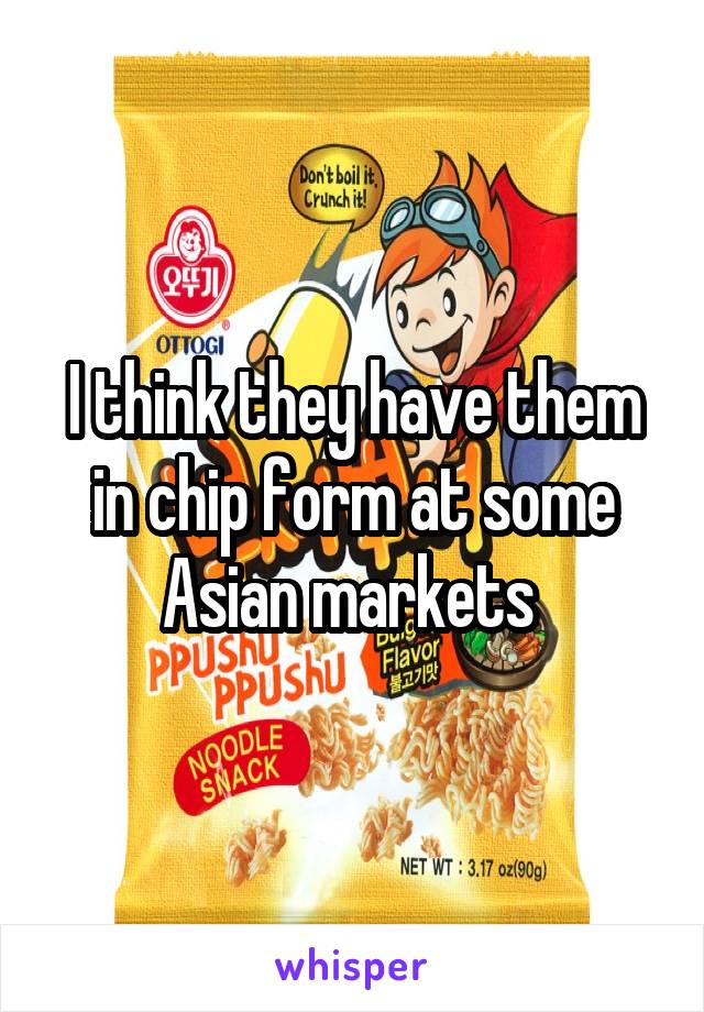 I think they have them in chip form at some Asian markets 