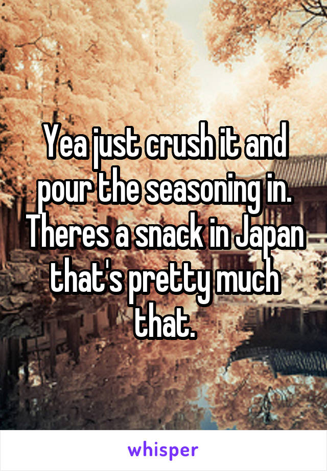 Yea just crush it and pour the seasoning in. Theres a snack in Japan that's pretty much that.