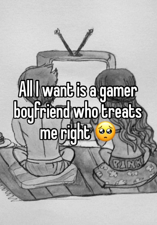 All I want is a gamer boyfriend who treats me right 🥺