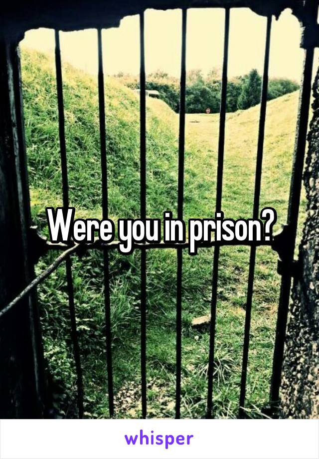 Were you in prison?