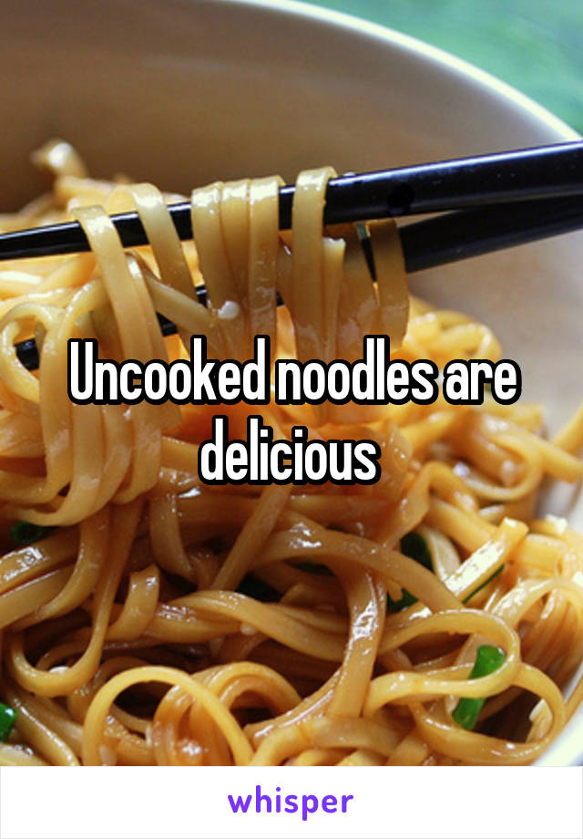 Uncooked noodles are delicious 