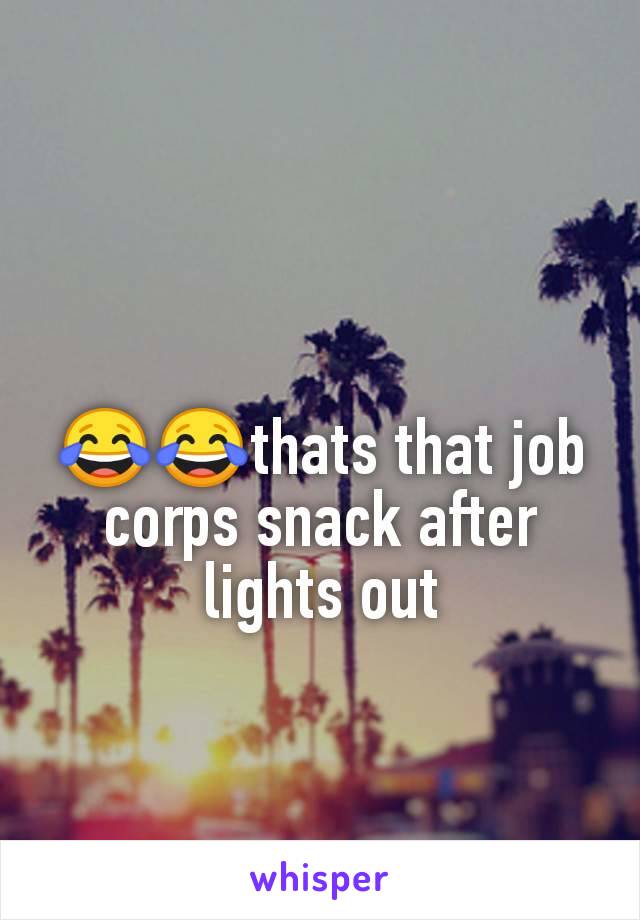 😂😂thats that job corps snack after lights out