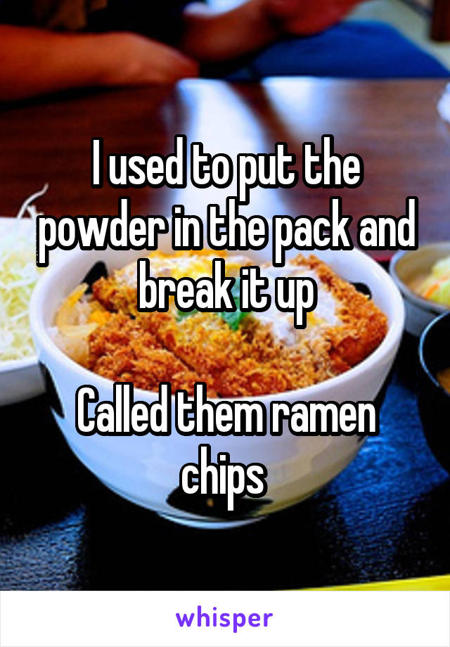 I used to put the powder in the pack and break it up

Called them ramen chips 