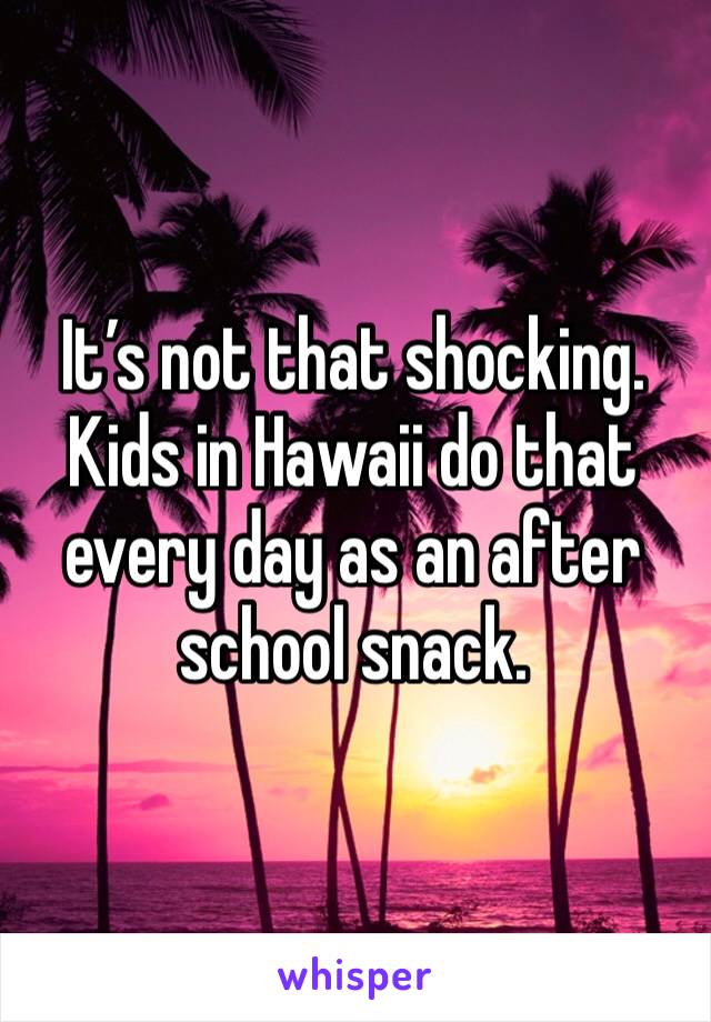 It’s not that shocking. Kids in Hawaii do that every day as an after school snack.