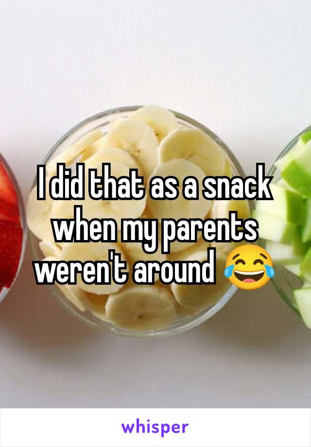 I did that as a snack when my parents weren't around 😂