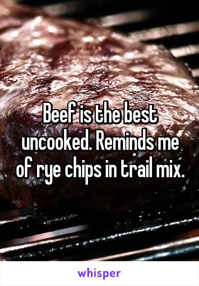 Beef is the best uncooked. Reminds me of rye chips in trail mix.