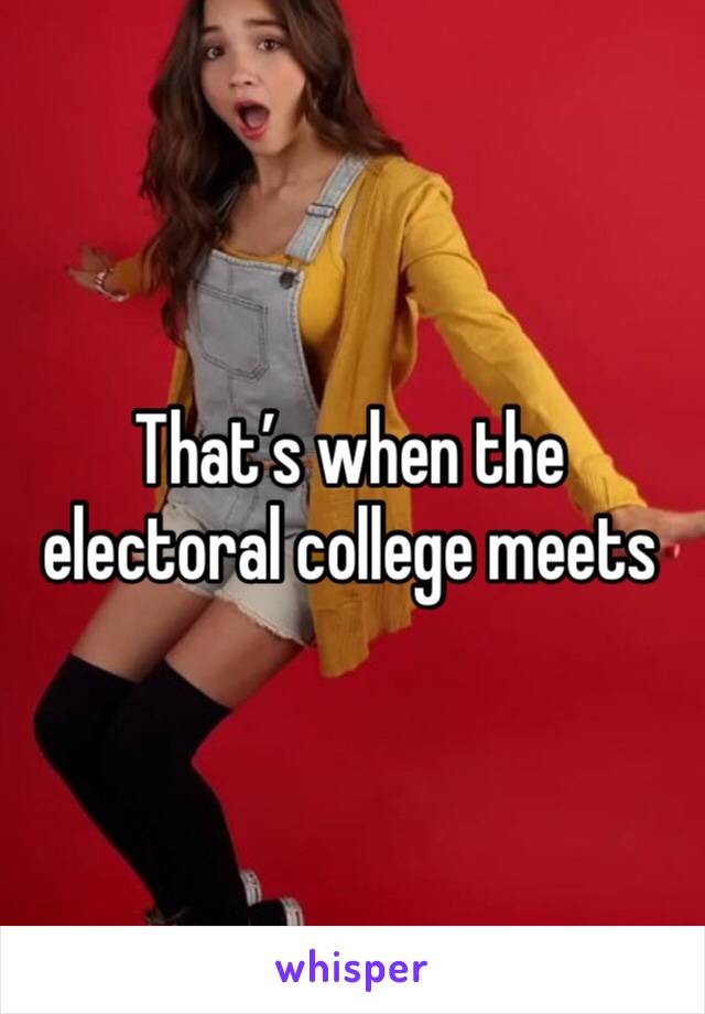 That’s when the electoral college meets