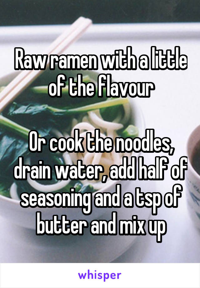 Raw ramen with a little of the flavour

Or cook the noodles, drain water, add half of seasoning and a tsp of butter and mix up