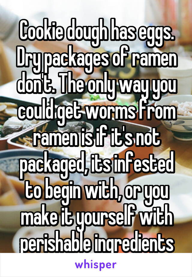 Cookie dough has eggs. Dry packages of ramen don't. The only way you could get worms from ramen is if it's not packaged, its infested to begin with, or you make it yourself with perishable ingredients