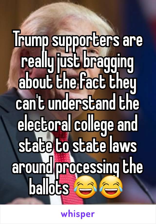 Trump supporters are really just bragging about the fact they can't understand the electoral college and state to state laws around processing the ballots 😂😂 