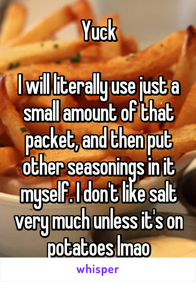 Yuck

I will literally use just a small amount of that packet, and then put other seasonings in it myself. I don't like salt very much unless it's on potatoes lmao