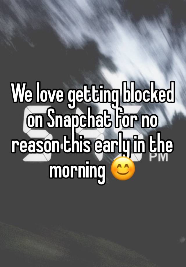 We love getting blocked on Snapchat for no reason this early in the morning 😊