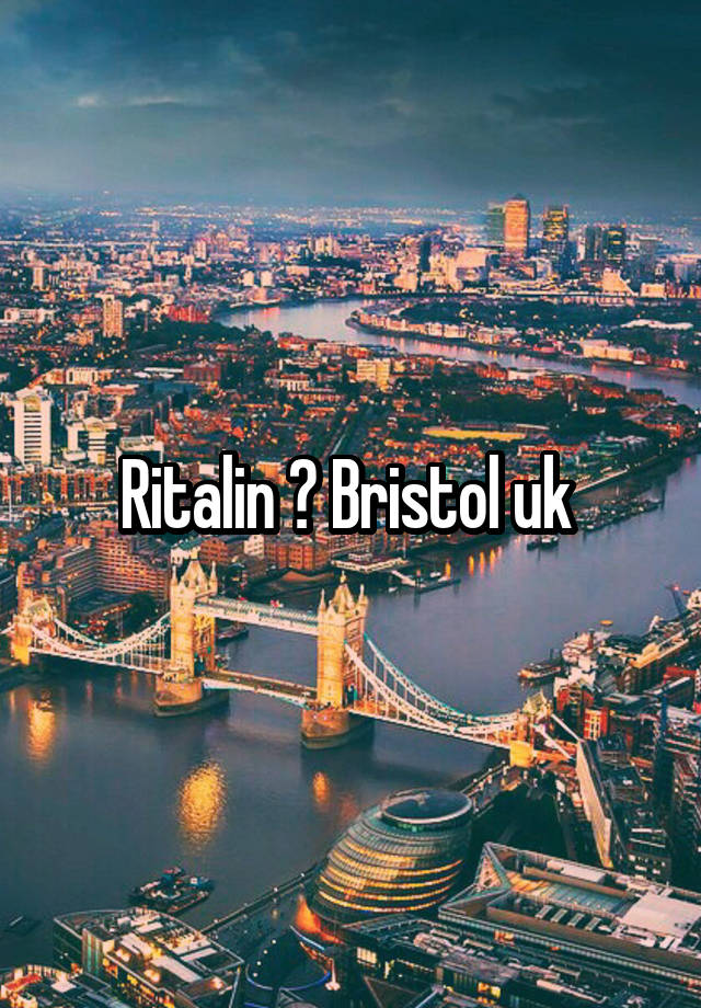 Ritalin ? Bristol uk 