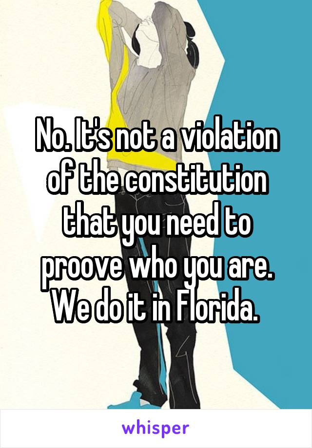 No. It's not a violation of the constitution that you need to proove who you are. We do it in Florida. 