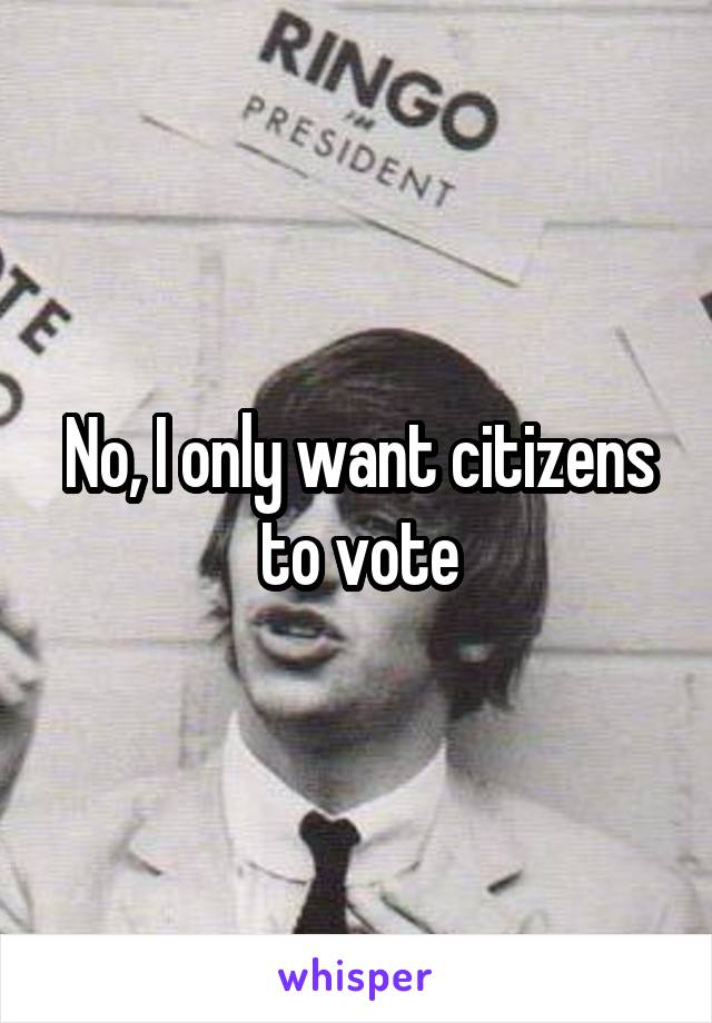 No, I only want citizens to vote