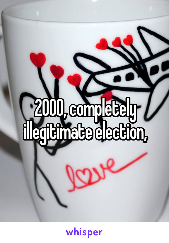 2000, completely illegitimate election,