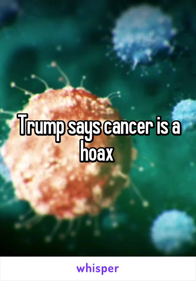 Trump says cancer is a hoax 