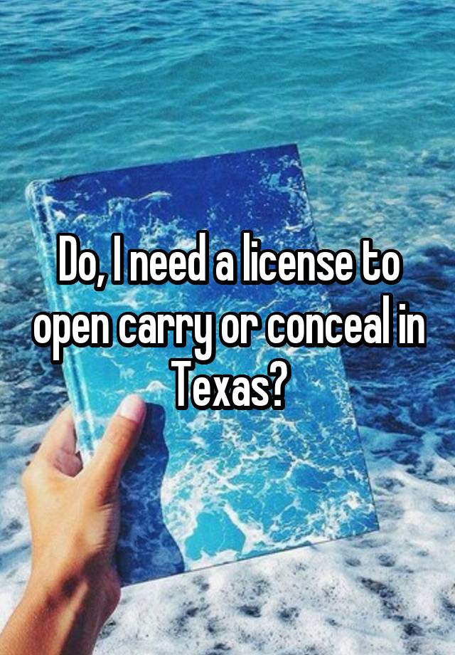 Do, I need a license to open carry or conceal in Texas?