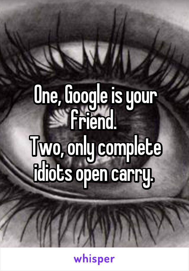 One, Google is your friend. 
Two, only complete idiots open carry. 