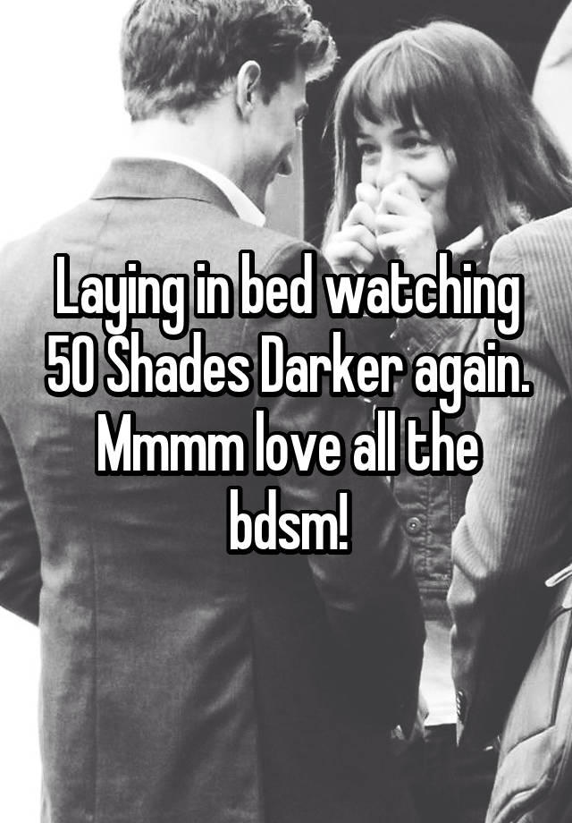 Laying in bed watching 50 Shades Darker again. Mmmm love all the bdsm!