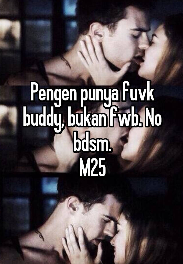 Pengen punya fuvk buddy, bukan fwb. No bdsm.
M25