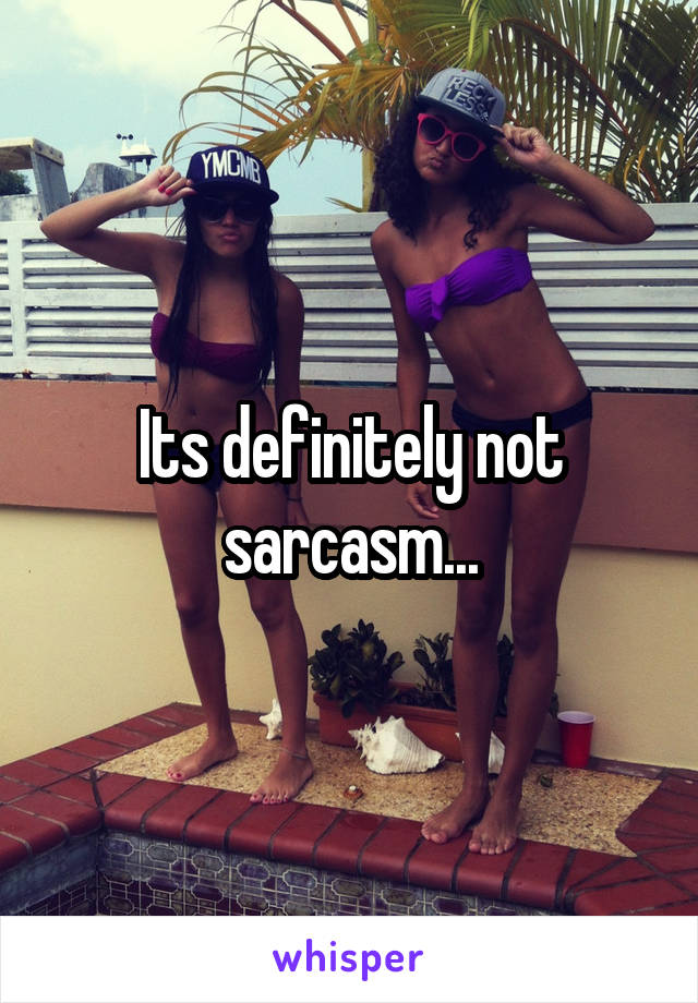 Its definitely not sarcasm...