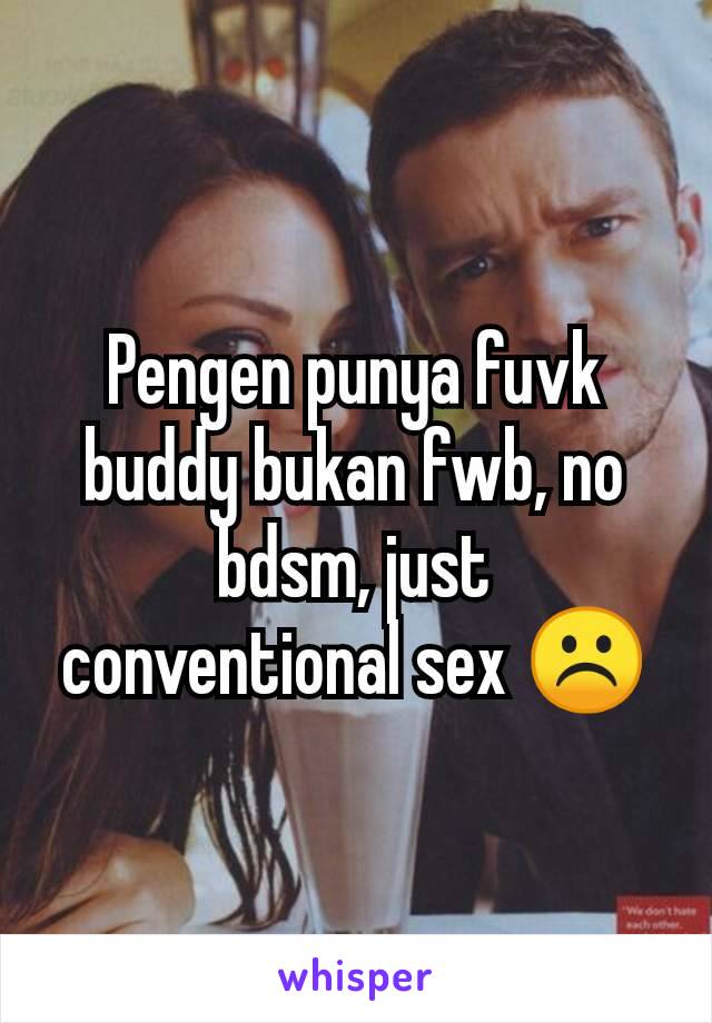 Pengen punya fuvk buddy bukan fwb, no bdsm, just conventional sex ☹️