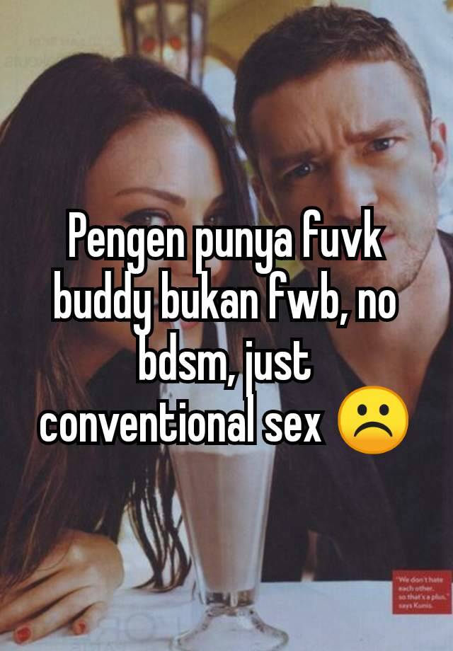 Pengen punya fuvk buddy bukan fwb, no bdsm, just conventional sex ☹️