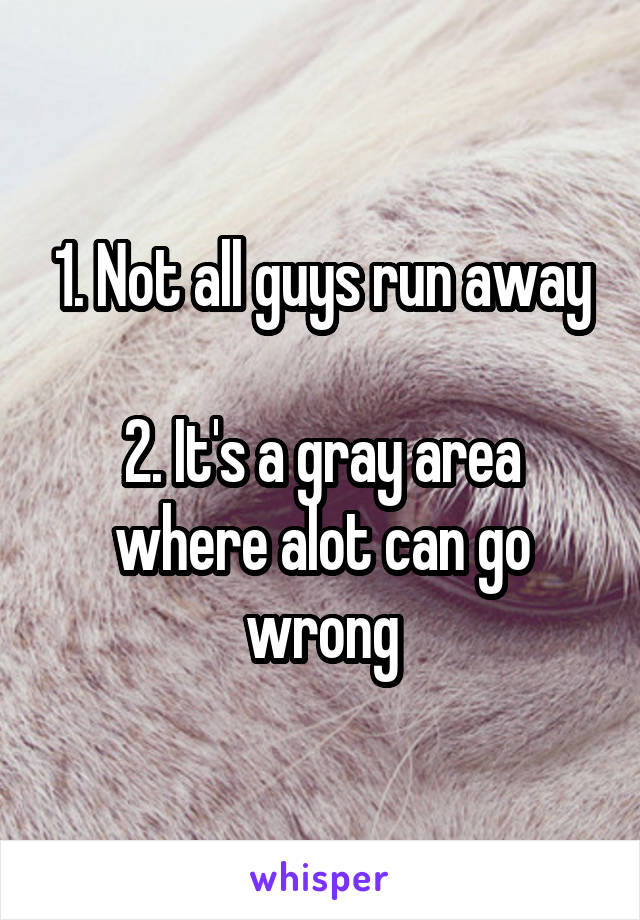 1. Not all guys run away

2. It's a gray area where alot can go wrong