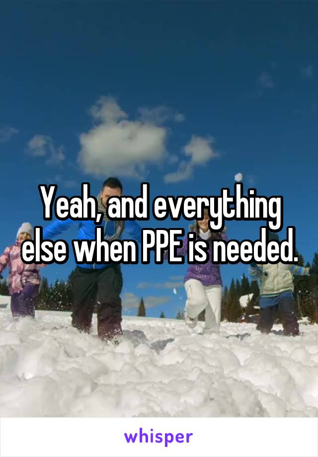 Yeah, and everything else when PPE is needed.