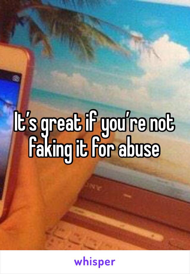 It’s great if you’re not faking it for abuse 