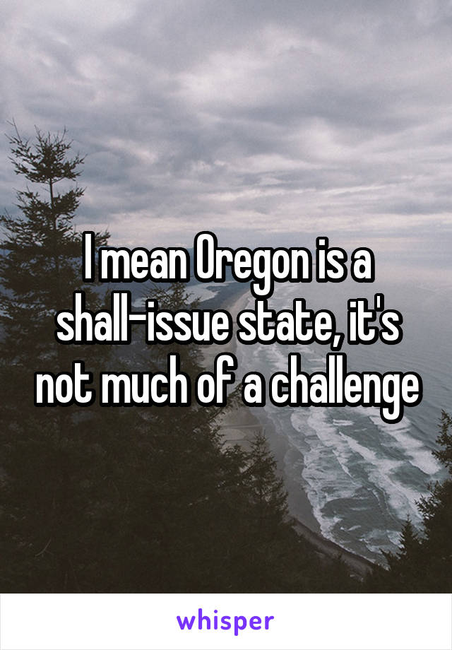 I mean Oregon is a shall-issue state, it's not much of a challenge